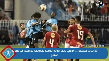 تدريبات مستمرة.. الأهلي يجهز قوته الكاملة لمواجهة بيراميدز في بطولة الدوري